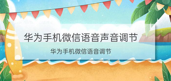 华为手机微信语音声音调节 华为手机微信语音调节